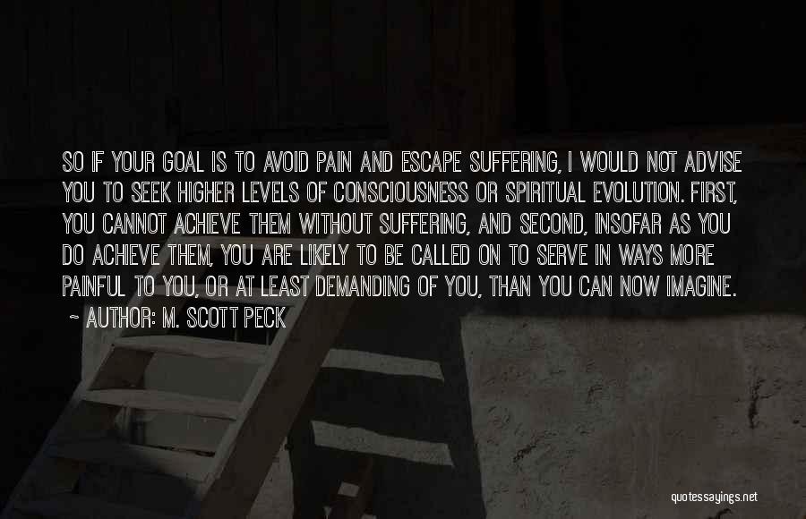 M. Scott Peck Quotes: So If Your Goal Is To Avoid Pain And Escape Suffering, I Would Not Advise You To Seek Higher Levels