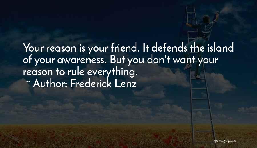 Frederick Lenz Quotes: Your Reason Is Your Friend. It Defends The Island Of Your Awareness. But You Don't Want Your Reason To Rule