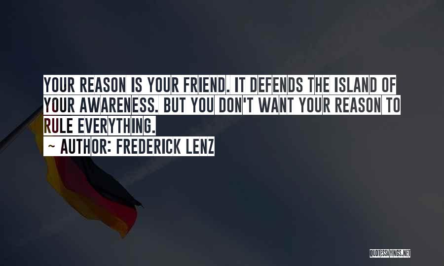 Frederick Lenz Quotes: Your Reason Is Your Friend. It Defends The Island Of Your Awareness. But You Don't Want Your Reason To Rule