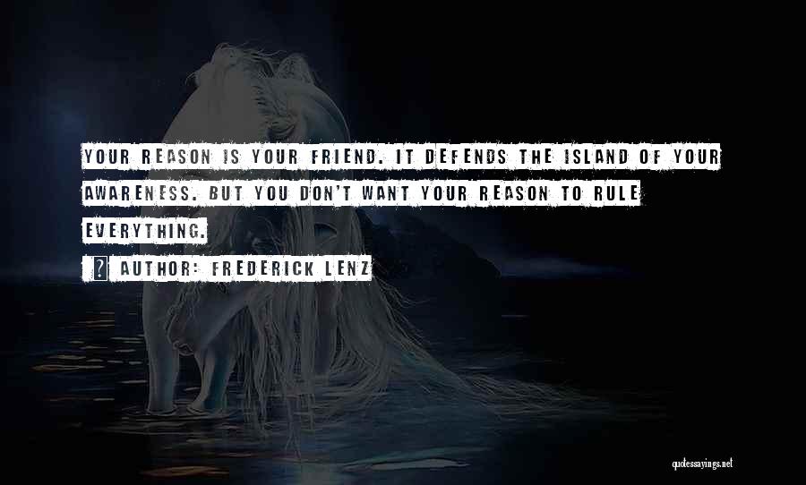Frederick Lenz Quotes: Your Reason Is Your Friend. It Defends The Island Of Your Awareness. But You Don't Want Your Reason To Rule
