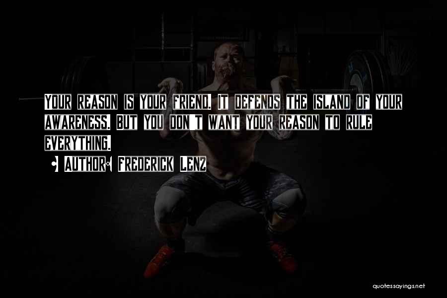 Frederick Lenz Quotes: Your Reason Is Your Friend. It Defends The Island Of Your Awareness. But You Don't Want Your Reason To Rule