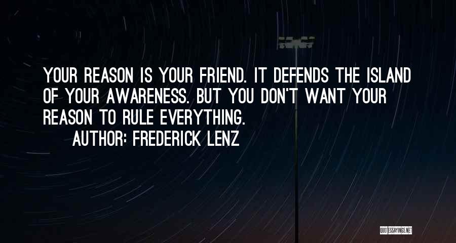 Frederick Lenz Quotes: Your Reason Is Your Friend. It Defends The Island Of Your Awareness. But You Don't Want Your Reason To Rule