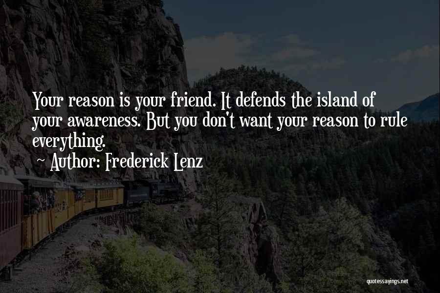 Frederick Lenz Quotes: Your Reason Is Your Friend. It Defends The Island Of Your Awareness. But You Don't Want Your Reason To Rule