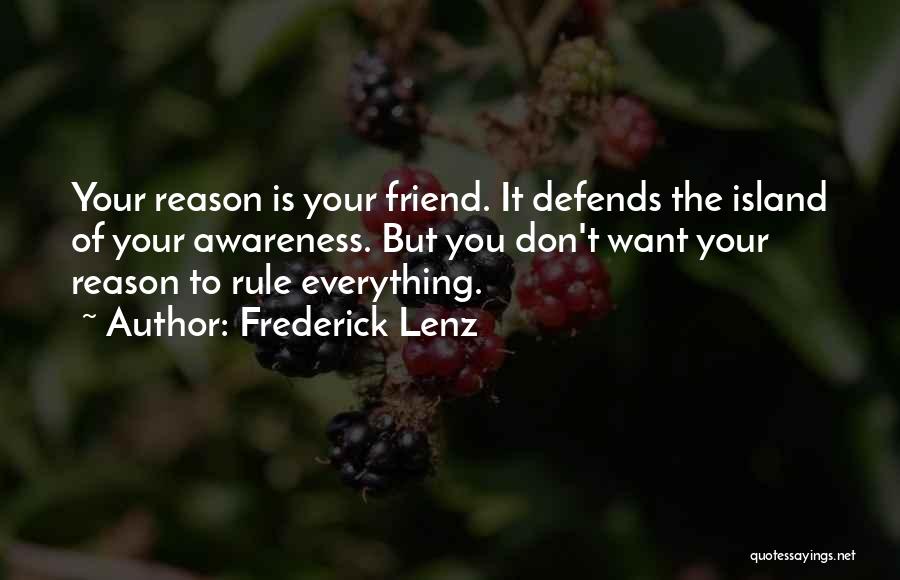 Frederick Lenz Quotes: Your Reason Is Your Friend. It Defends The Island Of Your Awareness. But You Don't Want Your Reason To Rule