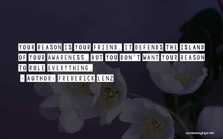 Frederick Lenz Quotes: Your Reason Is Your Friend. It Defends The Island Of Your Awareness. But You Don't Want Your Reason To Rule