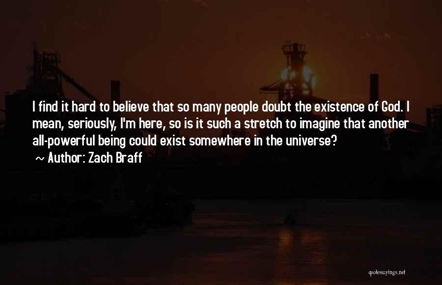 Zach Braff Quotes: I Find It Hard To Believe That So Many People Doubt The Existence Of God. I Mean, Seriously, I'm Here,