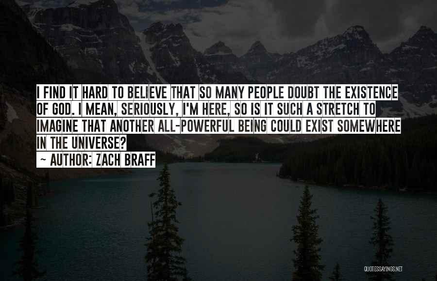 Zach Braff Quotes: I Find It Hard To Believe That So Many People Doubt The Existence Of God. I Mean, Seriously, I'm Here,