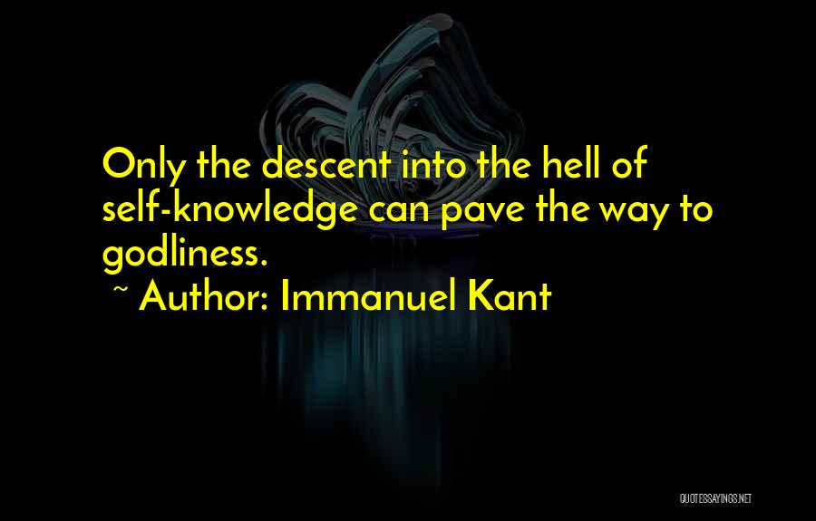 Immanuel Kant Quotes: Only The Descent Into The Hell Of Self-knowledge Can Pave The Way To Godliness.