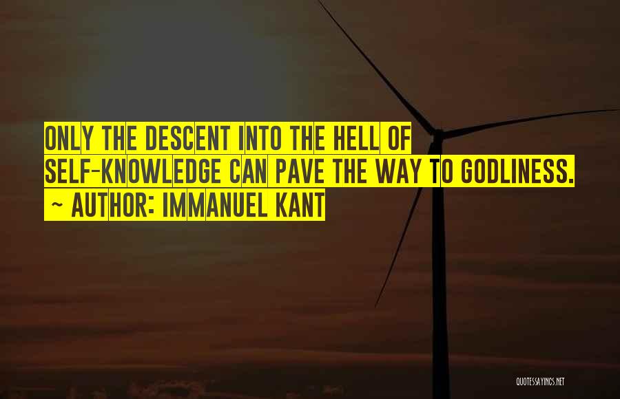 Immanuel Kant Quotes: Only The Descent Into The Hell Of Self-knowledge Can Pave The Way To Godliness.