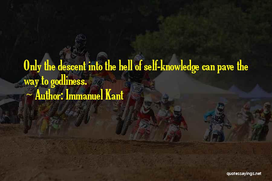 Immanuel Kant Quotes: Only The Descent Into The Hell Of Self-knowledge Can Pave The Way To Godliness.