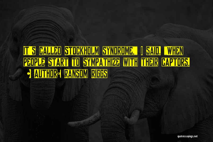 Ransom Riggs Quotes: It's Called Stockholm Syndrome, I Said. When People Start To Sympathize With Their Captors.