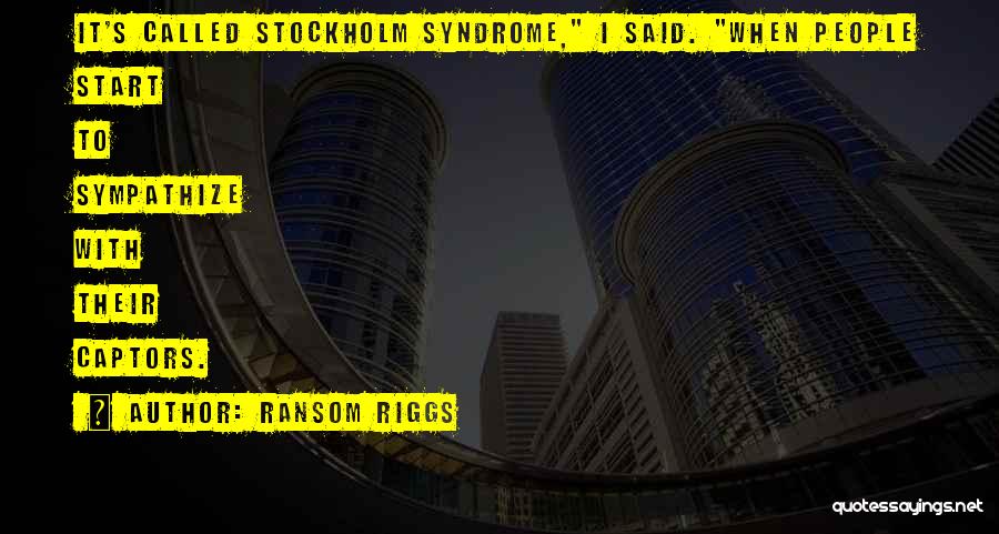 Ransom Riggs Quotes: It's Called Stockholm Syndrome, I Said. When People Start To Sympathize With Their Captors.