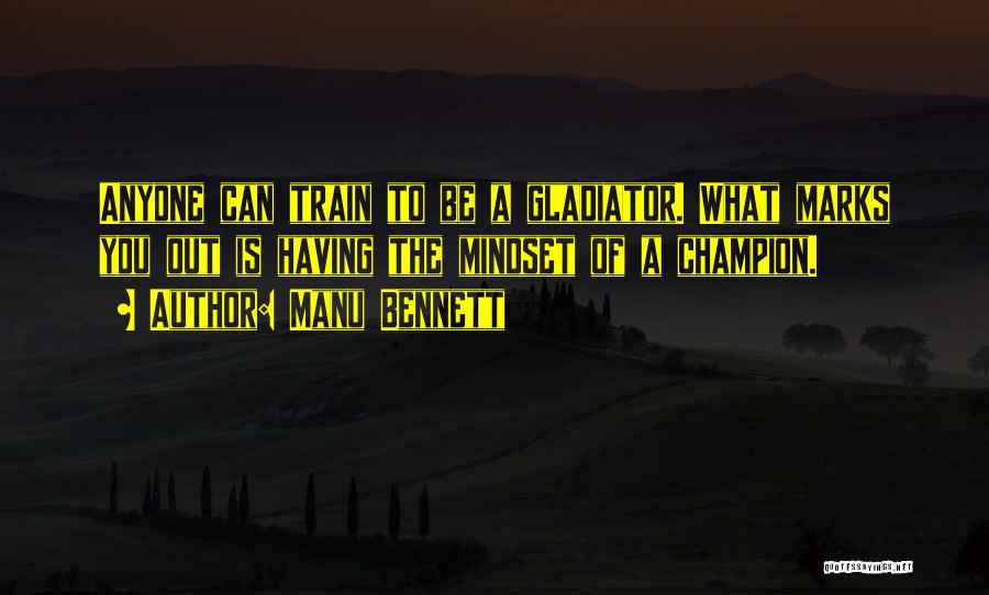 Manu Bennett Quotes: Anyone Can Train To Be A Gladiator. What Marks You Out Is Having The Mindset Of A Champion.