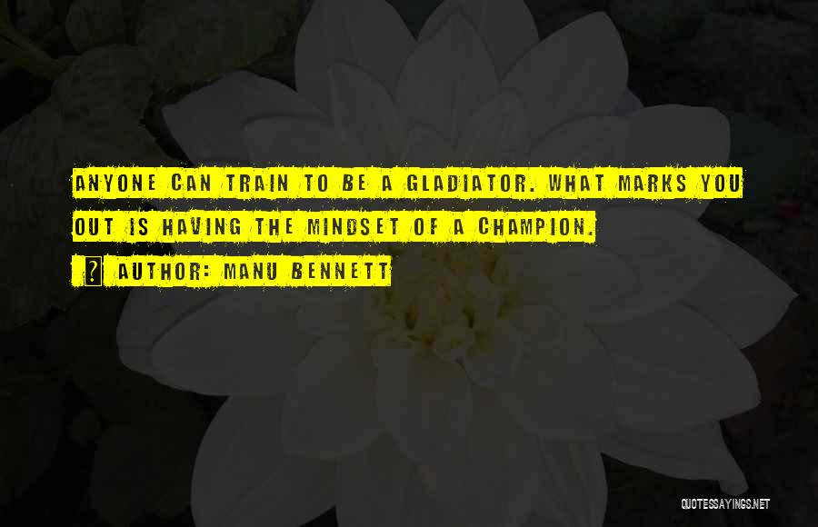 Manu Bennett Quotes: Anyone Can Train To Be A Gladiator. What Marks You Out Is Having The Mindset Of A Champion.