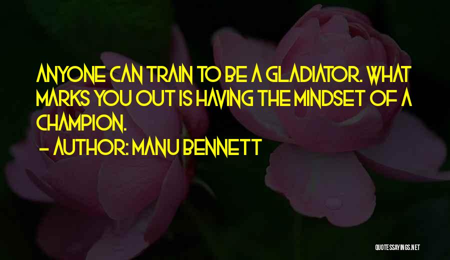 Manu Bennett Quotes: Anyone Can Train To Be A Gladiator. What Marks You Out Is Having The Mindset Of A Champion.