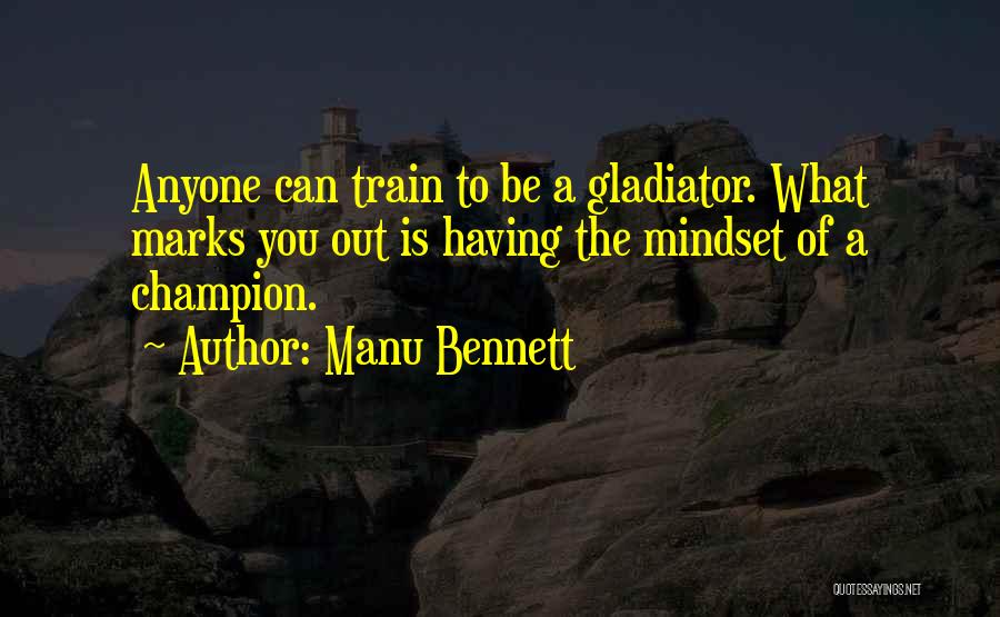 Manu Bennett Quotes: Anyone Can Train To Be A Gladiator. What Marks You Out Is Having The Mindset Of A Champion.