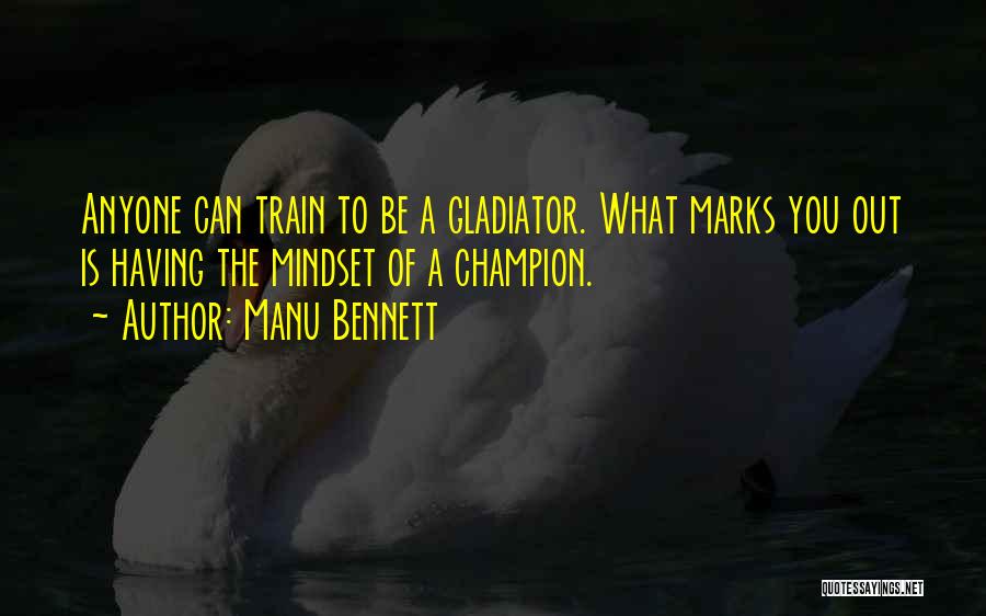Manu Bennett Quotes: Anyone Can Train To Be A Gladiator. What Marks You Out Is Having The Mindset Of A Champion.