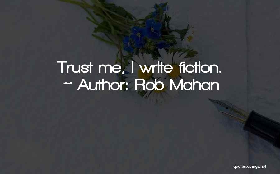 Rob Mahan Quotes: Trust Me, I Write Fiction.