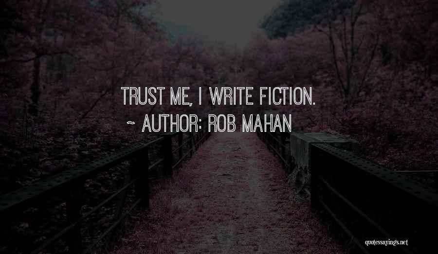 Rob Mahan Quotes: Trust Me, I Write Fiction.