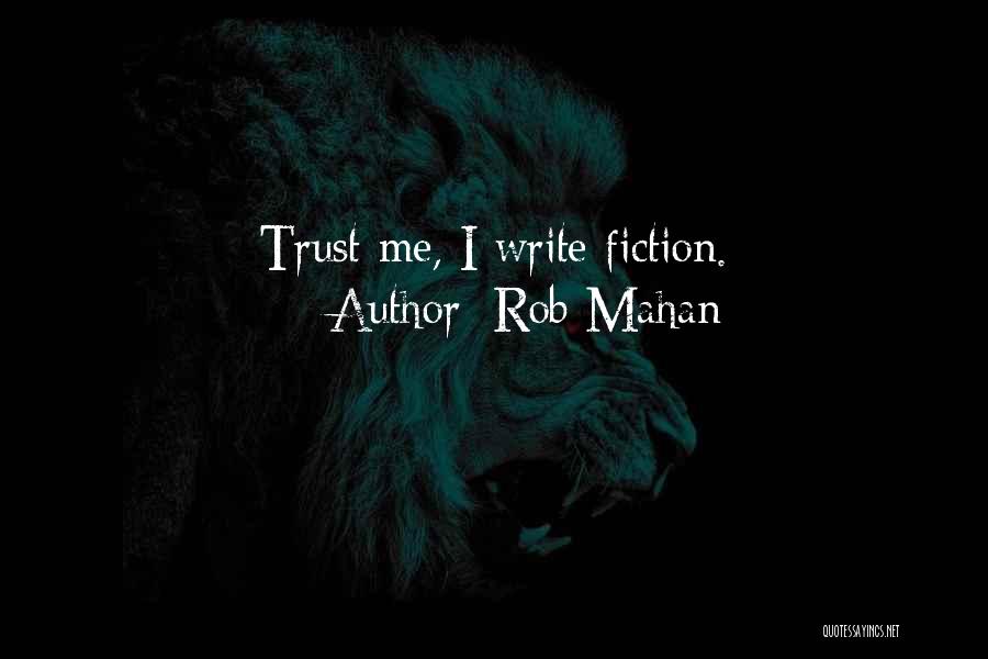 Rob Mahan Quotes: Trust Me, I Write Fiction.
