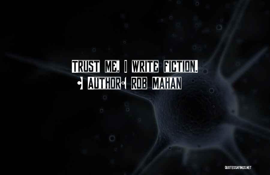 Rob Mahan Quotes: Trust Me, I Write Fiction.
