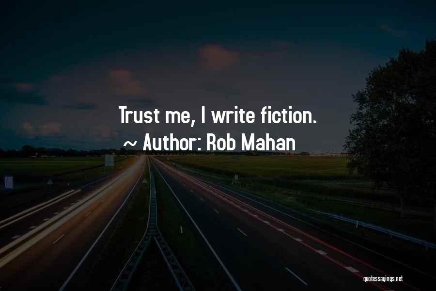 Rob Mahan Quotes: Trust Me, I Write Fiction.