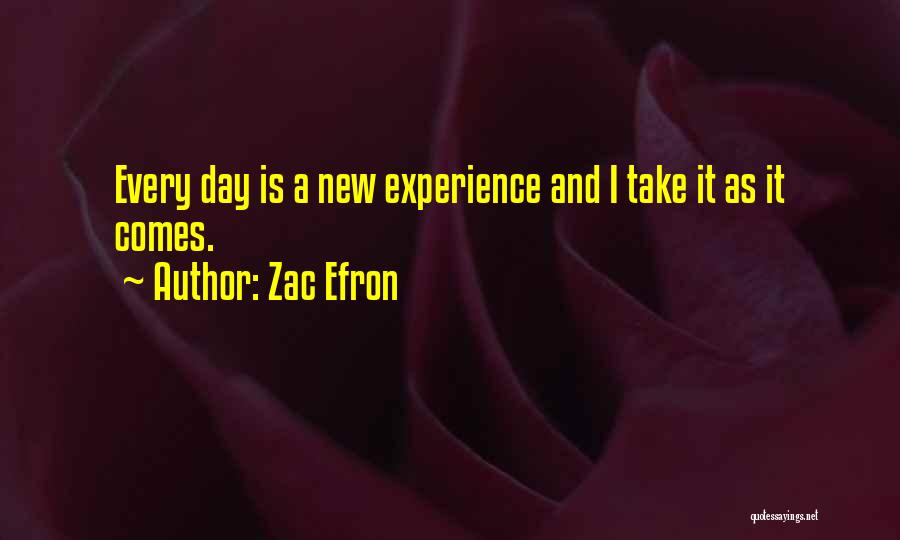 Zac Efron Quotes: Every Day Is A New Experience And I Take It As It Comes.