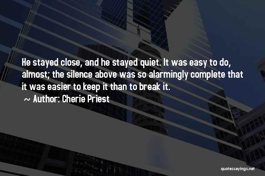 Cherie Priest Quotes: He Stayed Close, And He Stayed Quiet. It Was Easy To Do, Almost; The Silence Above Was So Alarmingly Complete