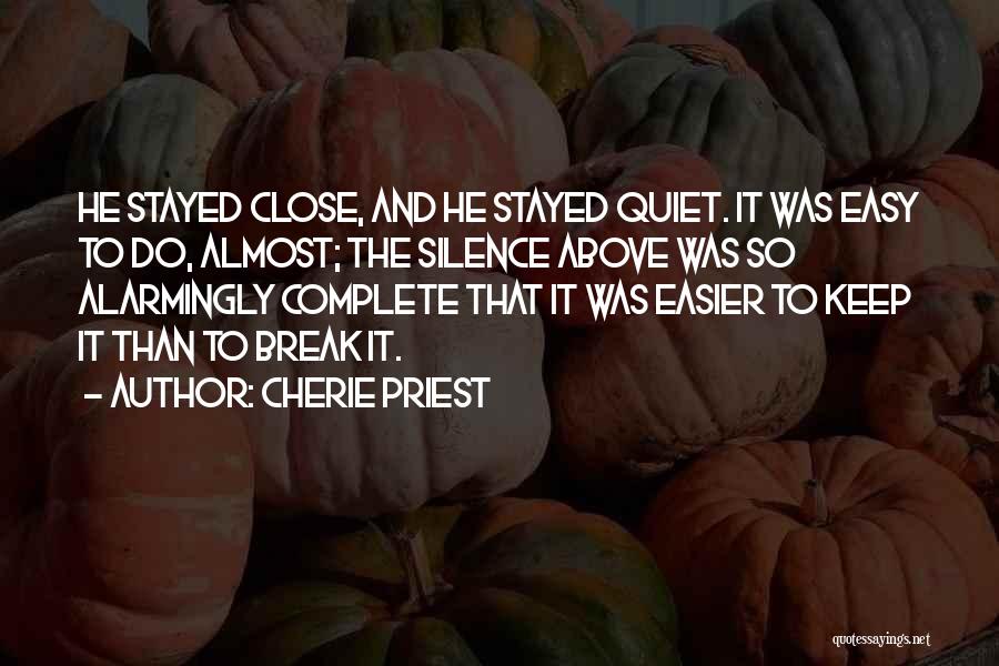 Cherie Priest Quotes: He Stayed Close, And He Stayed Quiet. It Was Easy To Do, Almost; The Silence Above Was So Alarmingly Complete