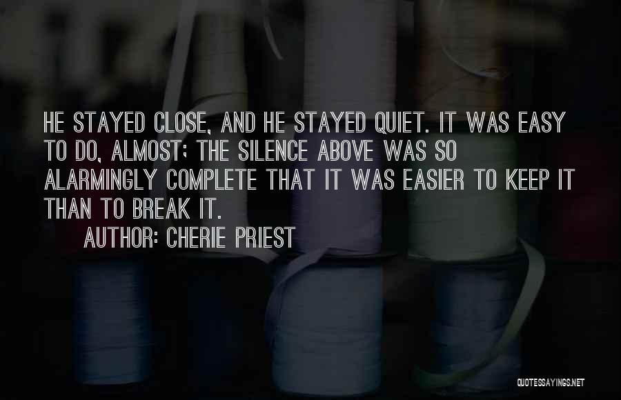 Cherie Priest Quotes: He Stayed Close, And He Stayed Quiet. It Was Easy To Do, Almost; The Silence Above Was So Alarmingly Complete