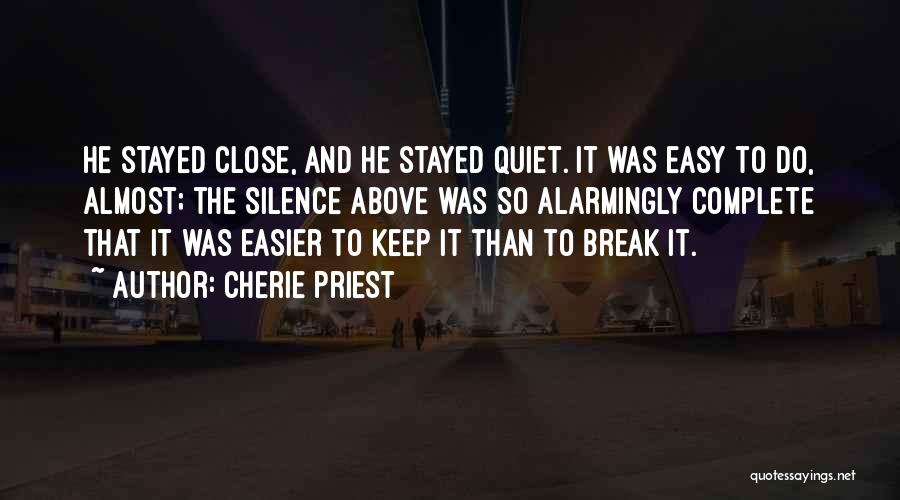 Cherie Priest Quotes: He Stayed Close, And He Stayed Quiet. It Was Easy To Do, Almost; The Silence Above Was So Alarmingly Complete