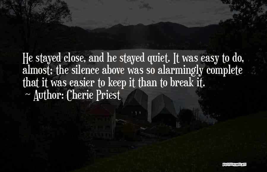 Cherie Priest Quotes: He Stayed Close, And He Stayed Quiet. It Was Easy To Do, Almost; The Silence Above Was So Alarmingly Complete