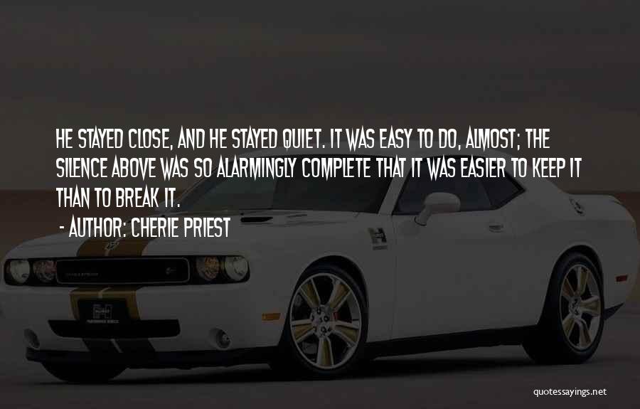 Cherie Priest Quotes: He Stayed Close, And He Stayed Quiet. It Was Easy To Do, Almost; The Silence Above Was So Alarmingly Complete