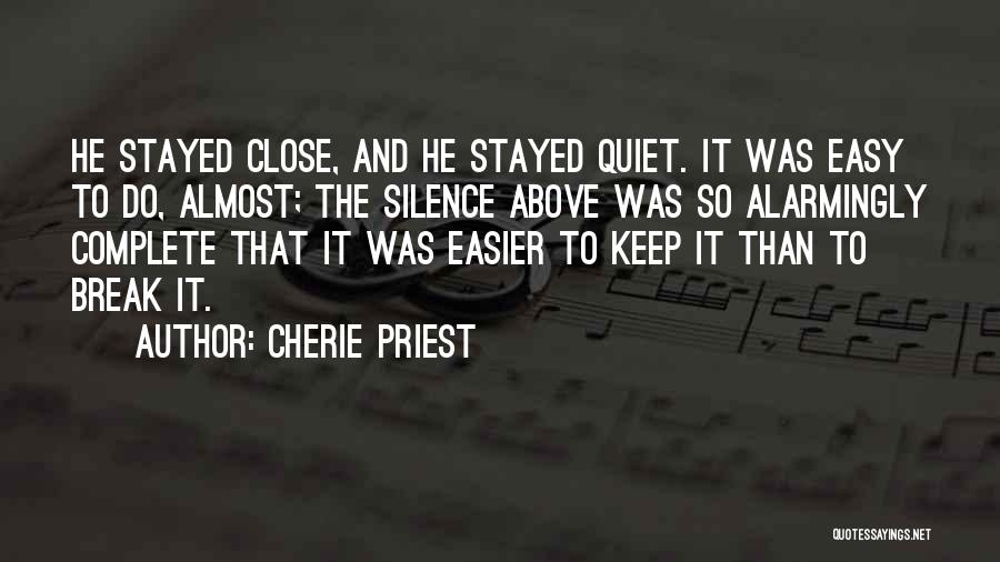 Cherie Priest Quotes: He Stayed Close, And He Stayed Quiet. It Was Easy To Do, Almost; The Silence Above Was So Alarmingly Complete