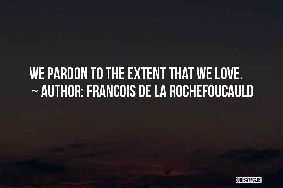 Francois De La Rochefoucauld Quotes: We Pardon To The Extent That We Love.