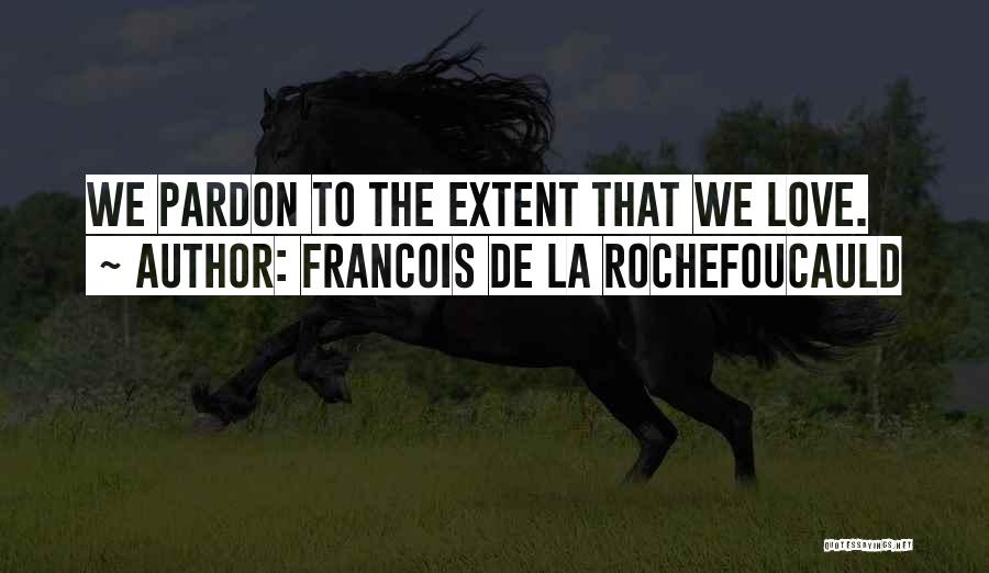 Francois De La Rochefoucauld Quotes: We Pardon To The Extent That We Love.