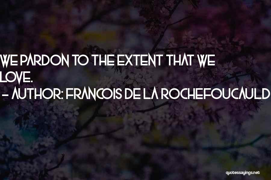 Francois De La Rochefoucauld Quotes: We Pardon To The Extent That We Love.