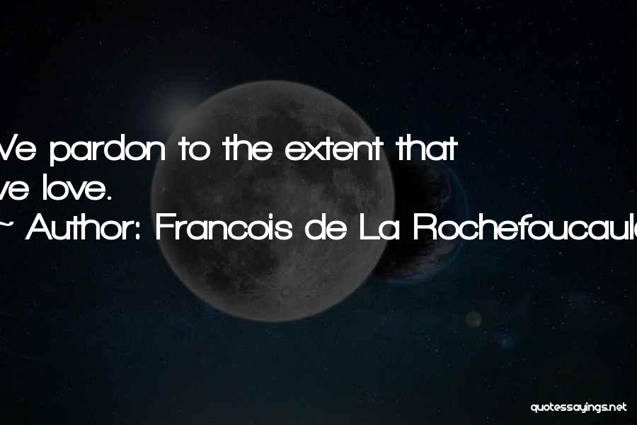 Francois De La Rochefoucauld Quotes: We Pardon To The Extent That We Love.