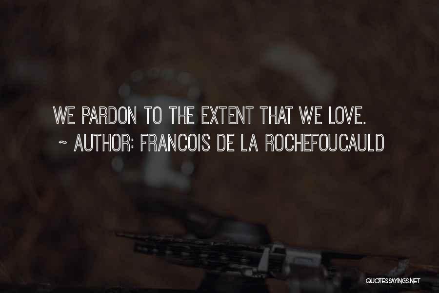 Francois De La Rochefoucauld Quotes: We Pardon To The Extent That We Love.