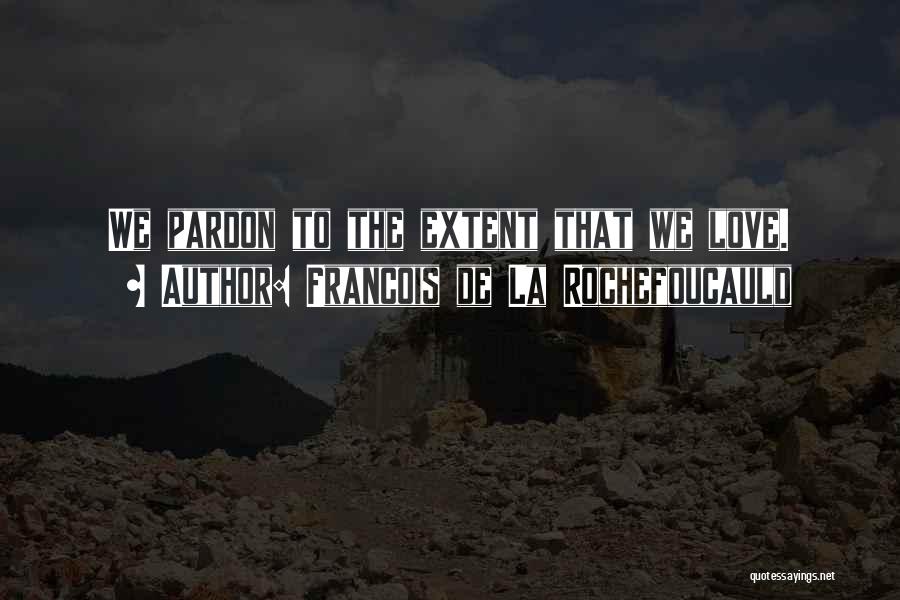 Francois De La Rochefoucauld Quotes: We Pardon To The Extent That We Love.
