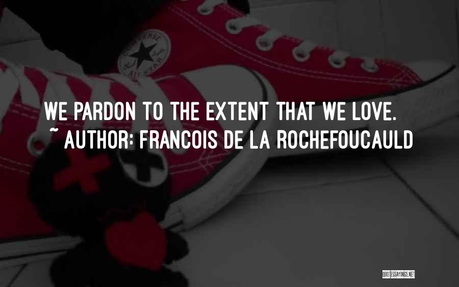 Francois De La Rochefoucauld Quotes: We Pardon To The Extent That We Love.