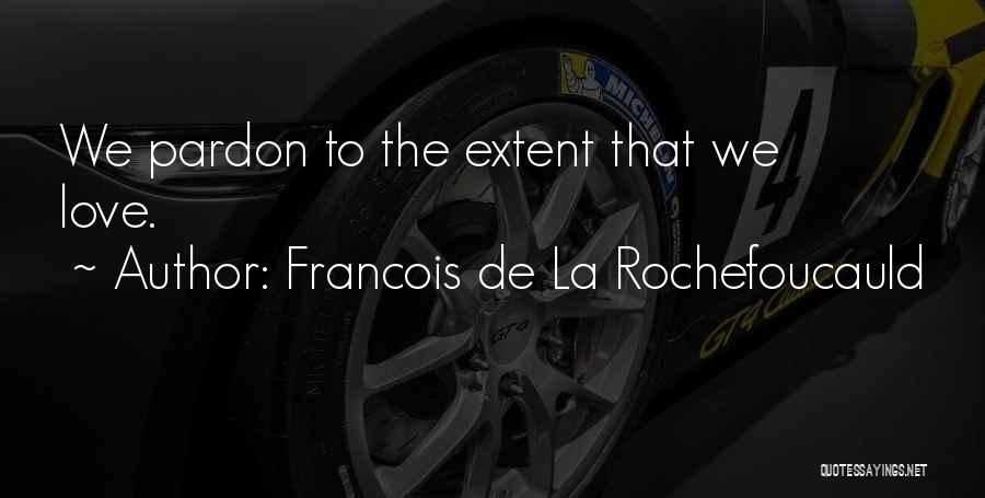 Francois De La Rochefoucauld Quotes: We Pardon To The Extent That We Love.