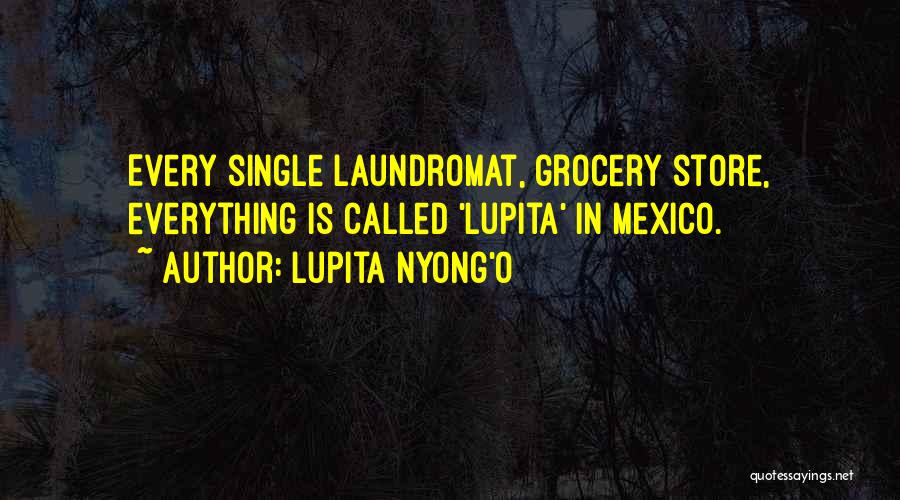 Lupita Nyong'o Quotes: Every Single Laundromat, Grocery Store, Everything Is Called 'lupita' In Mexico.