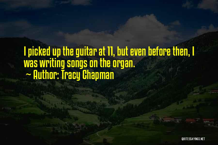 Tracy Chapman Quotes: I Picked Up The Guitar At 11, But Even Before Then, I Was Writing Songs On The Organ.