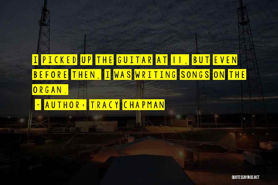 Tracy Chapman Quotes: I Picked Up The Guitar At 11, But Even Before Then, I Was Writing Songs On The Organ.