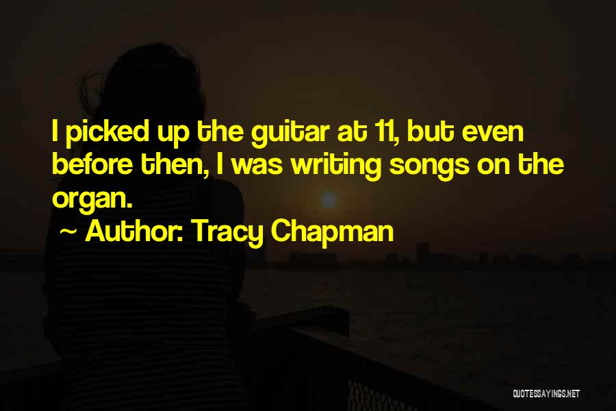 Tracy Chapman Quotes: I Picked Up The Guitar At 11, But Even Before Then, I Was Writing Songs On The Organ.