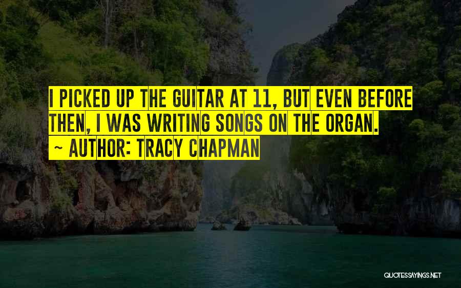 Tracy Chapman Quotes: I Picked Up The Guitar At 11, But Even Before Then, I Was Writing Songs On The Organ.