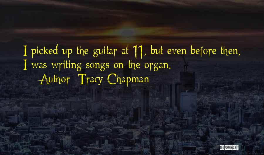 Tracy Chapman Quotes: I Picked Up The Guitar At 11, But Even Before Then, I Was Writing Songs On The Organ.