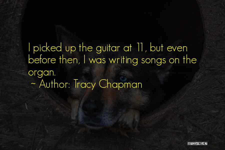 Tracy Chapman Quotes: I Picked Up The Guitar At 11, But Even Before Then, I Was Writing Songs On The Organ.