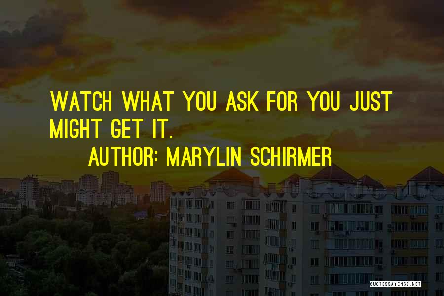 Marylin Schirmer Quotes: Watch What You Ask For You Just Might Get It.